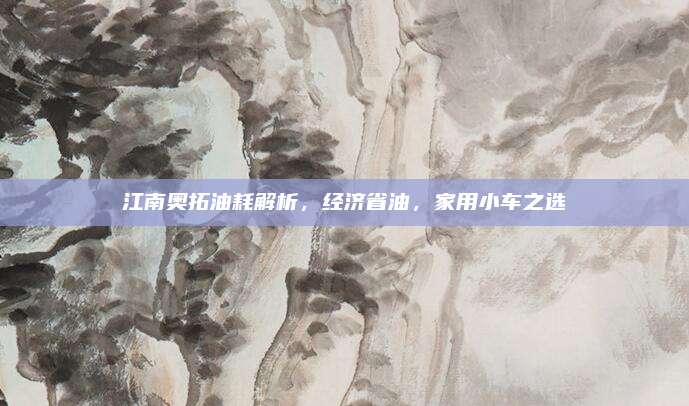 江南奥拓油耗解析,经济省油,家用小车之选