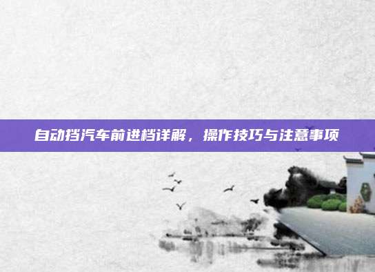 自动挡汽车前进档详解,操作技巧与注意事项