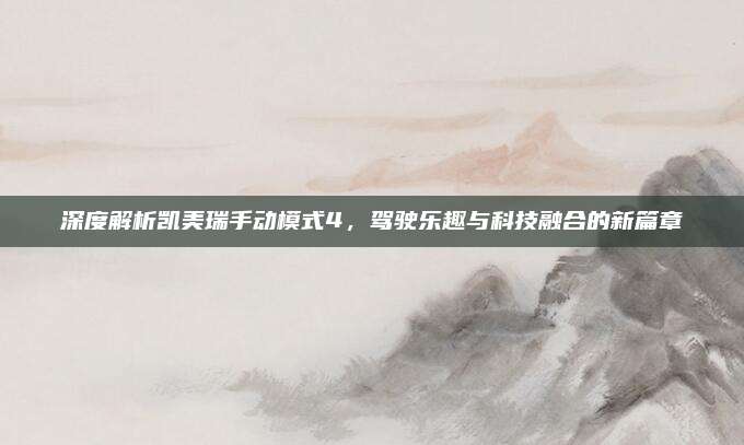 深度解析凯美瑞手动模式4,驾驶乐趣与科技融合的新篇章