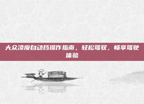 大众凌度自动挡操作指南，轻松驾驭，畅享驾驶体验