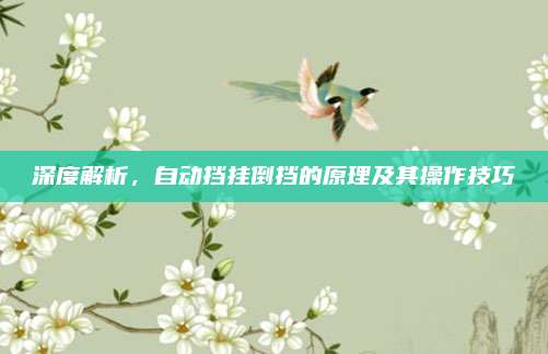 深度解析,自动挡挂倒挡的原理及其操作技巧
