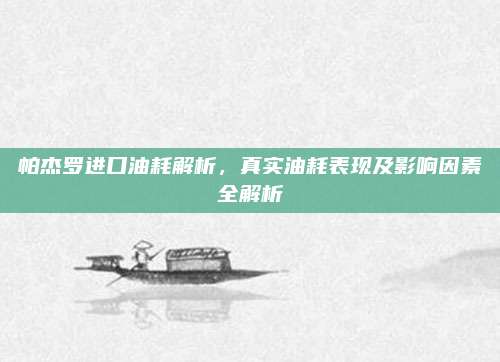 帕杰罗进口油耗解析，真实油耗表现及影响因素全解析