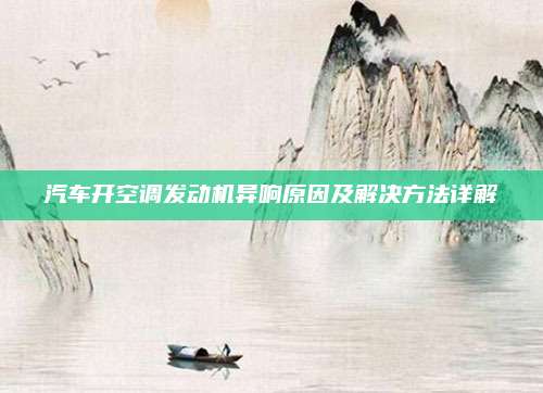 汽车开空调发动机异响原因及解决方法详解
