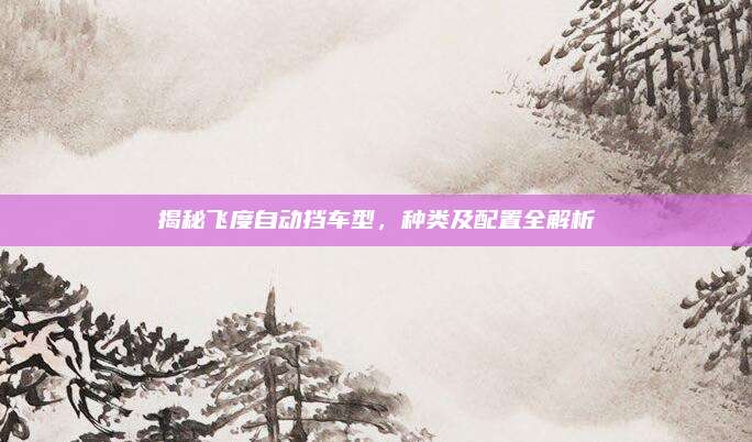 揭秘飞度自动挡车型，种类及配置全解析