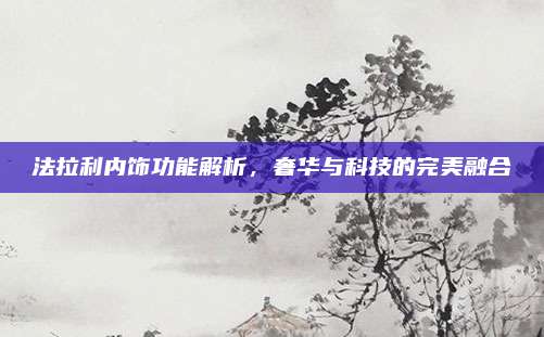 法拉利内饰功能解析，奢华与科技的完美融合