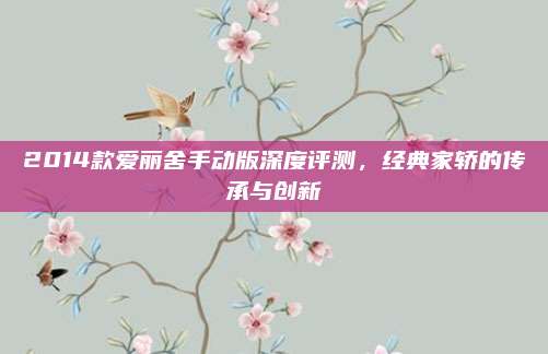 2014款爱丽舍手动版深度评测，经典家轿的传承与创新
