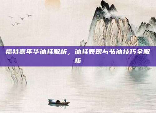 福特嘉年华油耗解析，油耗表现与节油技巧全解析