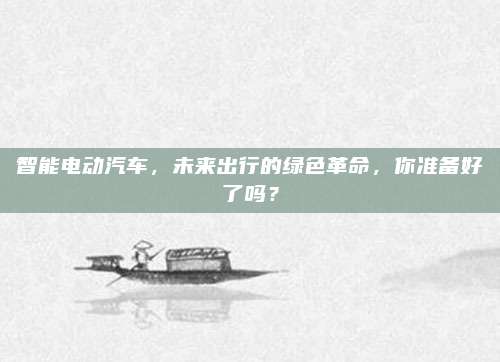 智能电动汽车，未来出行的绿色革命，你准备好了吗？