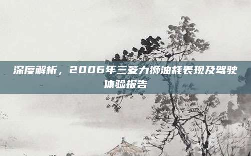 深度解析，2006年三菱力狮油耗表现及驾驶体验报告