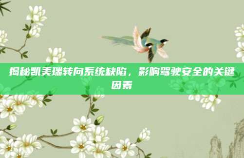 揭秘凯美瑞转向系统缺陷,影响驾驶安全的关键因素