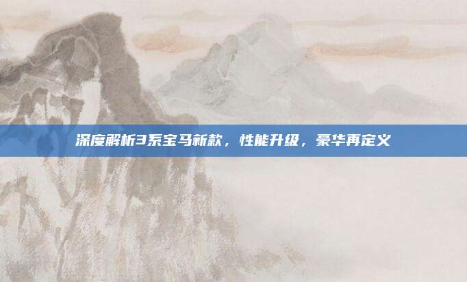深度解析3系宝马新款,性能升级,豪华再定义
