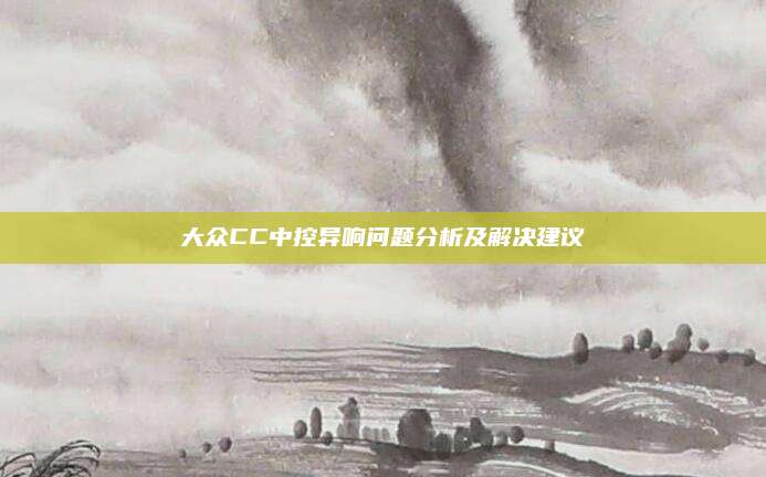 大众CC中控异响问题分析及解决建议
