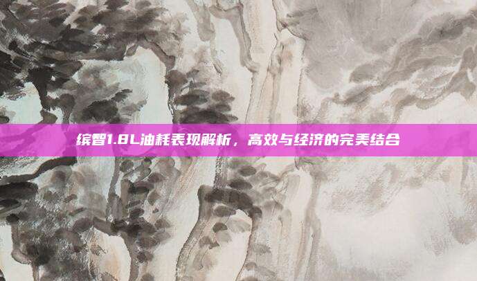 缤智1.8L油耗表现解析，高效与经济的完美结合
