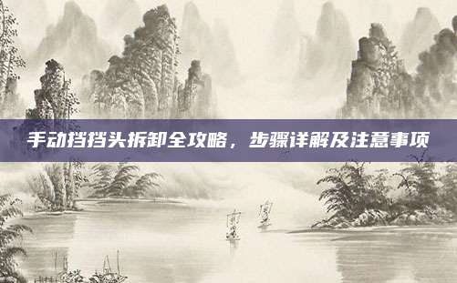 手动挡挡头拆卸全攻略，步骤详解及注意事项