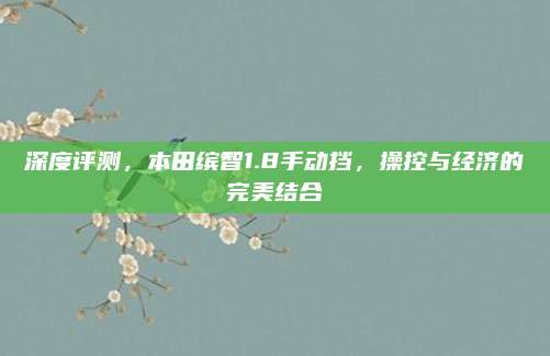 深度评测,本田缤智1.8手动挡,操控与经济的完美结合