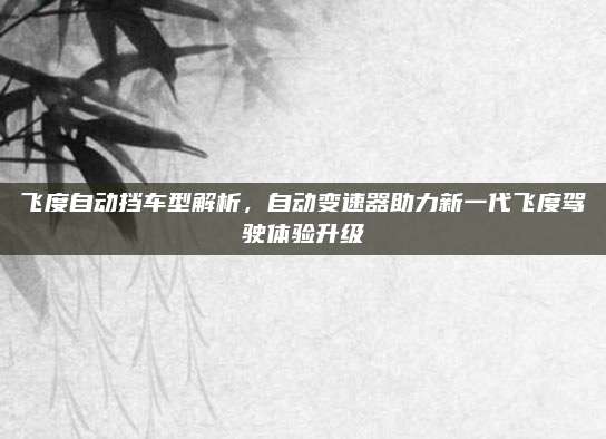 飞度自动挡车型解析，自动变速器助力新一代飞度驾驶体验升级