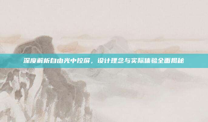 深度解析自由光中控屏，设计理念与实际体验全面揭秘