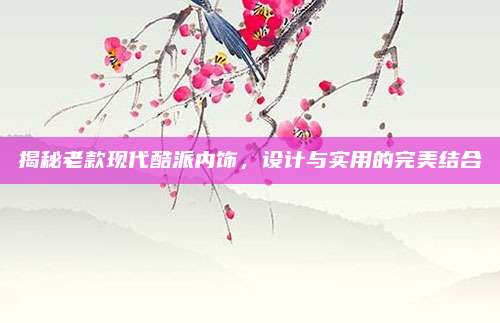 揭秘老款现代酷派内饰,设计与实用的完美结合