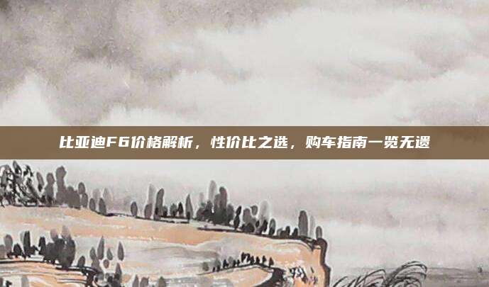 比亚迪F6价格解析，性价比之选，购车指南一览无遗