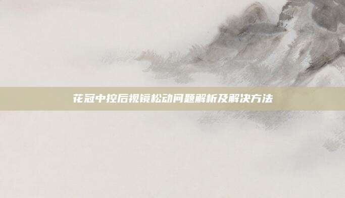 花冠中控后视镜松动问题解析及解决方法