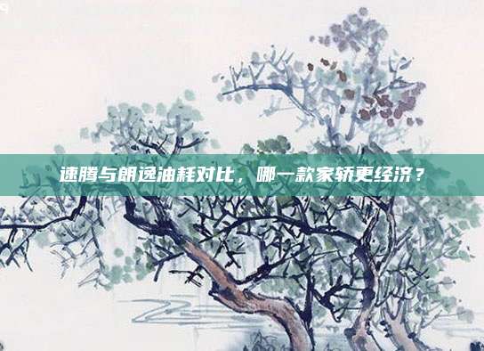 速腾与朗逸油耗对比,哪一款家轿更经济?