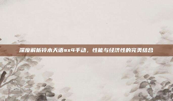 深度解析铃木天语sx4手动,性能与经济性的完美结合