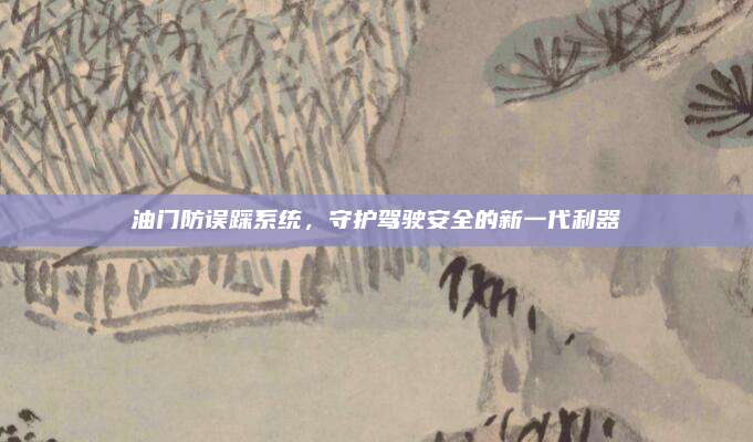 油门防误踩系统，守护驾驶安全的新一代利器
