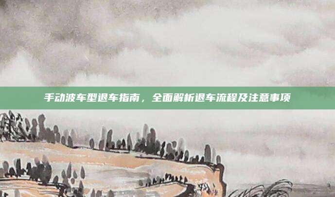 手动波车型退车指南,全面解析退车流程及注意事项