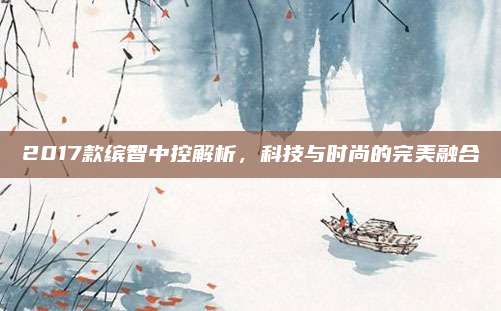 2017款缤智中控解析，科技与时尚的完美融合