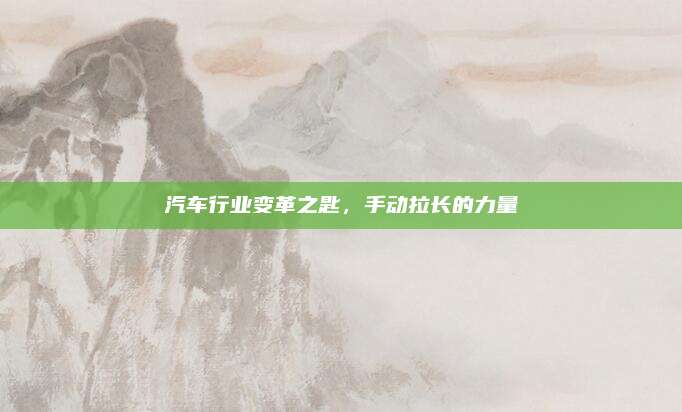 汽车行业变革之匙,手动拉长的力量