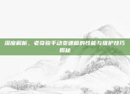 深度解析,老奇骏手动变速箱的性能与维护技巧揭秘