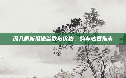 深入解析坦途参数与价格,购车必看指南