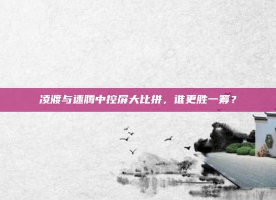 凌渡与速腾中控屏大比拼,谁更胜一筹?