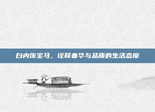 白内饰宝马,诠释奢华与品质的生活态度