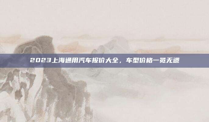 2023上海通用汽车报价大全,车型价格一览无遗