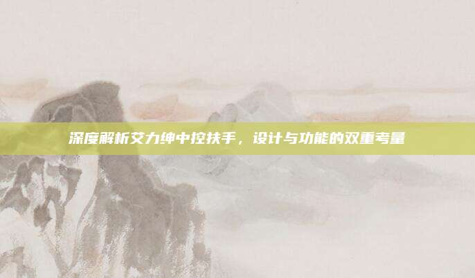 深度解析艾力绅中控扶手，设计与功能的双重考量