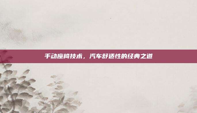 手动座椅技术，汽车舒适性的经典之道
