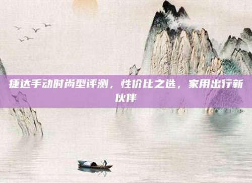 捷达手动时尚型评测,性价比之选,家用出行新伙伴