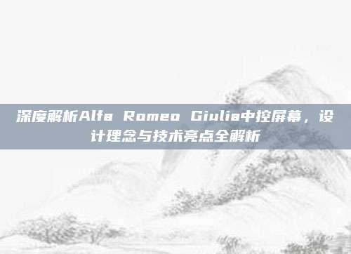 深度解析Alfa Romeo Giulia中控屏幕,设计理念与技术亮点全解析