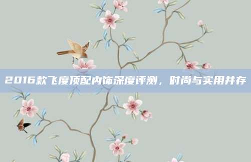 2016款飞度顶配内饰深度评测,时尚与实用并存