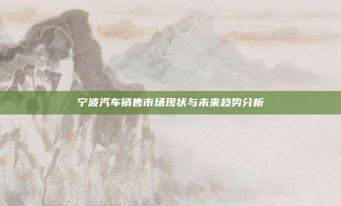 宁波汽车销售市场现状与未来趋势分析