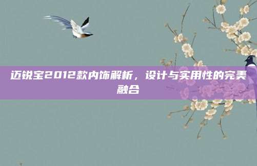 迈锐宝2012款内饰解析,设计与实用性的完美融合
