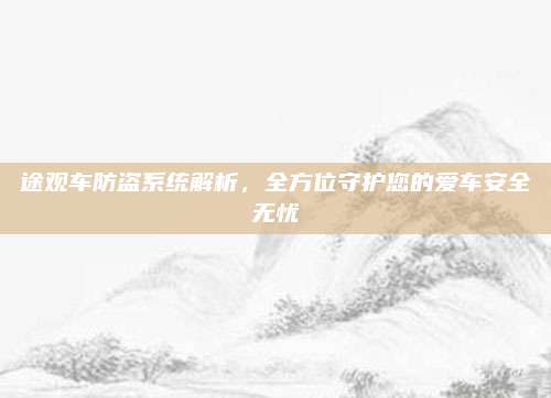途观车防盗系统解析,全方位守护您的爱车安全无忧