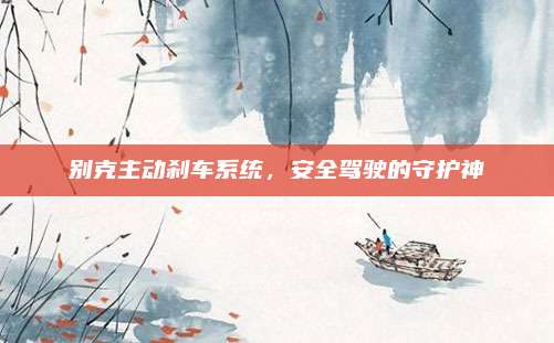 别克主动刹车系统，安全驾驶的守护神