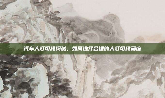 汽车大灯切线揭秘,如何选择合适的大灯切线角度