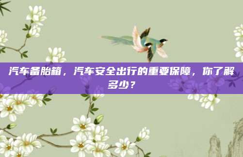汽车备胎箱,汽车安全出行的重要保障,你了解多少?