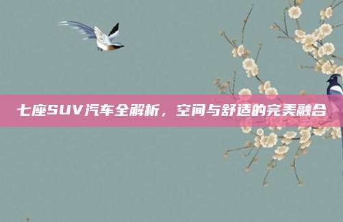 七座SUV汽车全解析，空间与舒适的完美融合