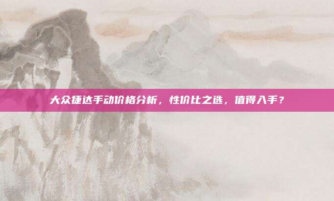 大众捷达手动价格分析,性价比之选,值得入手?