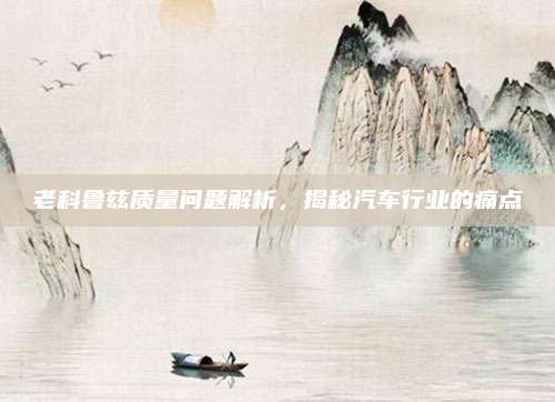 老科鲁兹质量问题解析,揭秘汽车行业的痛点
