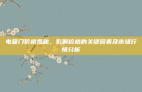 电吸门价格揭秘,影响价格的关键因素及市场行情分析